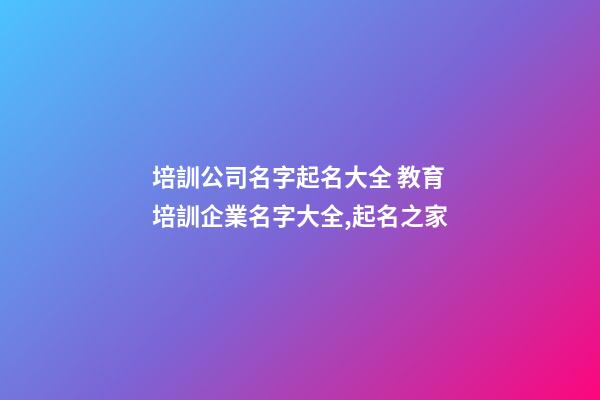 培訓公司名字起名大全 教育培訓企業名字大全,起名之家
